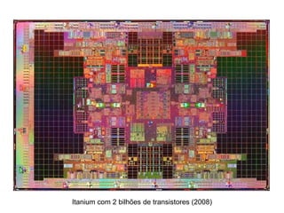 Itanium com 2 bilhões de transistores (2008)
 