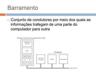 Barramento
 Conjunto de condutores por meio dos quais as
informações trafegam de uma parte do
computador para outra
 