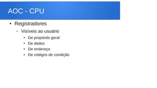 AOC - CPU 
● Registradores 
– Visíveis ao usuário 
● De propósito geral 
● De dados 
● De endereço 
● De códigos de condição 
 