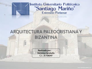 ARQUITECTURA PALEOCRISTIANA Y
BIZANTINA
Realizado por:
Verónica Caraballo
C.I.: 25 108347
 