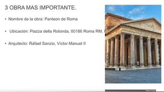 Pedro Armijo
3 OBRA MAS IMPORTANTE.
• Nombre de la obra: Panteon de Roma
• Ubicación: Piazza della Rotonda, 00186 Roma RM, Italia
• Arquitecto: Rafael Sanzio, Víctor Manuel II
 