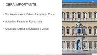 Pedro Armijo
1 OBRA IMPORTANTE.
• Nombre de la obra: Palacio Farnese en Roma.
• Ubicación: Palacio en Roma, Italia
• Arquitecto: Antonio de Sangallo el Joven
 