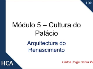 Módulo 5 – Cultura do
Palácio
Arquitectura do
Renascimento
Carlos Jorge Canto Vie
 