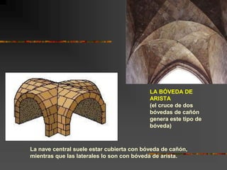 LA BÓVEDA DE
ARISTA
(el cruce de dos
bóvedas de cañón
genera este tipo de
bóveda)
La nave central suele estar cubierta con...