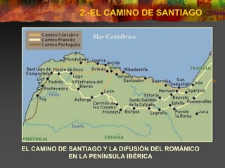 2.-EL CAMINO DE SANTIAGO
EL CAMINO DE SANTIAGO Y LA DIFUSIÓN DEL ROMÁNICO
EN LA PENÍNSULA IBÉRICA
 