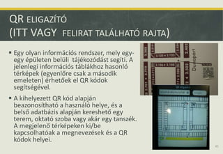 QR ELIGAZÍTÓ
(ITT VAGY FELIRAT TALÁLHATÓ RAJTA)
 Egy olyan információs rendszer, mely egy-
egy épületen belüli tájékozódá...