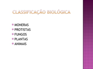  MONERAS
 PROTISTAS
 FUNGOS
 PLANTAS
 ANIMAIS
 