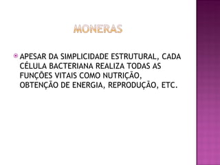  
 APESAR   DA SIMPLICIDADE ESTRUTURAL, CADA
    CÉLULA BACTERIANA REALIZA TODAS AS
    FUNÇÕES VITAIS COMO NUTRIÇÃO,
    OBTENÇÃO DE ENERGIA, REPRODUÇÃO, ETC.
 