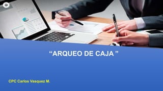 “ARQUEO DE CAJA ”
CPC Carlos Vasquez M.
 