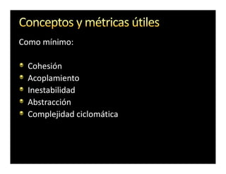 Como mínimo:

 Cohesión
 Acoplamiento
 Inestabilidad
 Abstracción
 Complejidad ciclomática
 