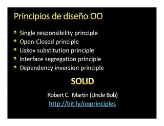 ingle responsibility principle
 pen-Closed principle
iskov substitution principle
nterface segregation principle
 ependency inversion principle



         Robert C. Martin (Uncle Bob)
                          (Uncle
          http://bit.ly/ooprinciples
 