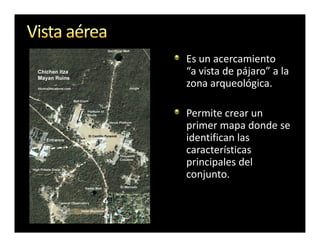 Es un acercamiento
“a vista de pájaro” a la
zona arqueológica.

Permite crear un
primer mapa donde se
identifican las
características
principales del
conjunto.
 
