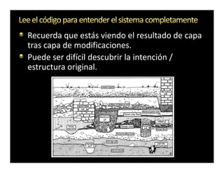 Recuerda que estás viendo el resultado de capa
tras capa de modificaciones.
Puede ser difícil descubrir la intención /
estructura original.
 