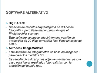 Software alternativoDigiCAD 3DCreación de modelos arqueológicos en 3D desde fotografías, pero tiene menor precisión que el Photomodeler scanner.