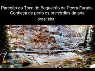 Paredão da Toca do Boqueirão da Pedra Furada.
Conheça de perto os primórdios da arte
brasileira.