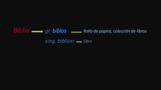 Biblia gr. biblos
sing. biblion
Rollo de papiro, colección de libros
libro
 