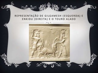 R E PR ES E NTAÇÃO DE GILGA MES H ( ES QUE R DA ) E
E NKIDU ( DIR E ITA ) E O TO URO A LA DO
 
