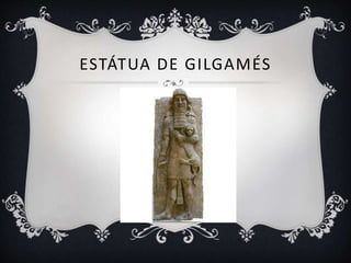 ESTÁTUA DE GILGAMÉS
 