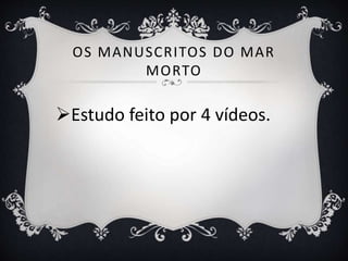 OS MANUSCRITOS DO MAR
MORTO
Estudo feito por 4 vídeos.
 