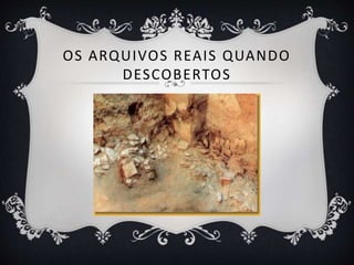 OS ARQUIVOS REAIS QUANDO
DESCOBERTOS
 