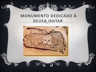 MONUMENTO DEDICADO À
DEUSA ISHTAR
 