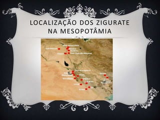 LOCALIZAÇÃO DOS ZIGURATE
NA MESOPOTÂMIA
 
