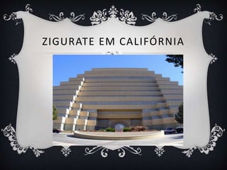 ZIGURATE EM CALIFÓRNIA
 