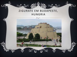 ZIGURATE EM BUDAPESTE,
HUNGRIA
 