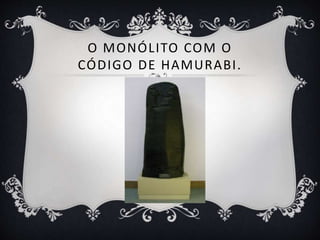 O MONÓLITO COM O
CÓDIGO DE HAMURABI.
 