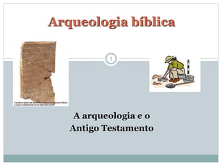 1
A arqueologia e o
Antigo Testamento
Arqueologia bíblica
 