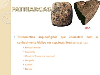 EBLA



Testemunhos

arqueológicos

que

coincidem

com

conhecimento bíblico nas seguintes áreas (2000 до н.э.):
 Estrutura familiar
 Casamento

 Comércio (compras e contratos)
 Geografia
 Cidades
 Nomes

o

 