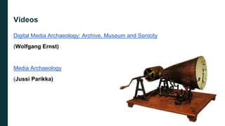 Digital Media Archaeology: Archive, Museum and Sonicity
(Wolfgang Ernst)
Media Archaeology
(Jussi Parikka)
Vídeos
 