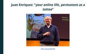 Juan Enriquez: “your online life, permanent as a
tattoo”
http://goo.gl/QjVyFR
 