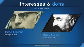 Interesses & dons
Michel Foucault
Estratégia de poder
Marcel Mauss
Ensaio sobre a dádiva
 