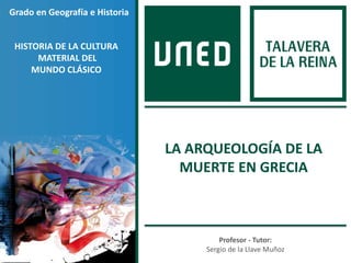 Profesor - Tutor:
Sergio de la Llave Muñoz
Grado en Geografía e Historia
HISTORIA DE LA CULTURA
MATERIAL DEL
MUNDO CLÁSICO
LA ARQUEOLOGÍA DE LA
MUERTE EN GRECIA
 