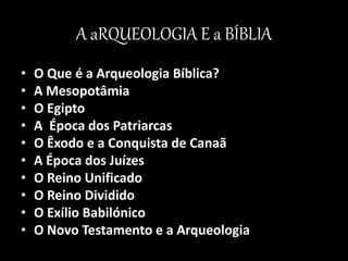 A aRQUEOLOGIA E a BÍBLIA
• O Que é a Arqueologia Bíblica?
• A Mesopotâmia
• O Egipto
• A Época dos Patriarcas
• O Êxodo e a Conquista de Canaã
• A Época dos Juízes
• O Reino Unificado
• O Reino Dividido
• O Exílio Babilónico
• O Novo Testamento e a Arqueologia
 