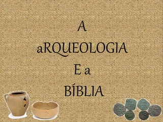 A
aRQUEOLOGIA
E a
BÍBLIA
 