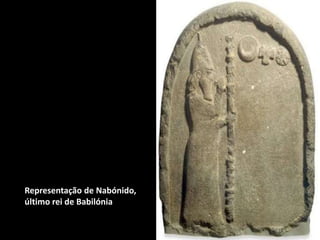 Representação de Nabónido,
último rei de Babilónia
 