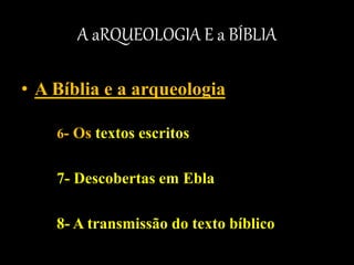 A aRQUEOLOGIA E a BÍBLIA
• A Bíblia e a arqueologia
6- Os textos escritos
7- Descobertas em Ebla
8- A transmissão do texto bíblico
 