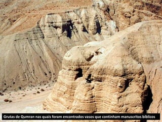 Grutas de Qumran nas quais foram encontrados vasos que continham manuscritos bíblicos
 
