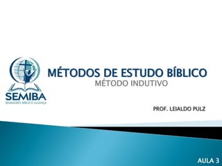 MÉTODOS DE ESTUDO BÍBLICO
MÉTODO INDUTIVO

PROF. LEIALDO PULZ

AULA 3

 