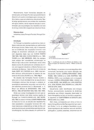 Recentemente, foram fornecidas dataçóes ab-
solutas para os teíaços fluviâis que possibilitaíarn      À
dis, êrli. ur q,
                 "o o c or ológi, o peÍ- o .erÍaço re
dio e baixo e para as coberturas coluvionares. Nes
tê artigo apreseflamos urna síntese dos resultados
ate agora obtidos, dando especial atenção à carac
teri2áção geo arqueológica dos depósitos da base
do terraço médio 03 € respêctivâs indústrias lítlcas.



     lndústrias Liticas,Têrracos F uviais, Pofiusa Cen



     lntrodução
      nPo.1rgê os dFpo,iros quareírdr'os n di: d1
ligos e exlensos sáô representados por sedimentos
de teíêços Íluviêls. Deste modo, náo é inesperâdo
q, ê d, evidér uiês dd, or rp"Çóes I rn",cs nr:s
cntigds ce Érrorlren_ cobrelJdo e-r assori"ão
com depósitos deste tipo (vd. CUNHA RIBEIRO
1992 1993, 1999, 2002; CUNHA RIBEIRO er á/., 1989,
TEXIER er  át 1987 MEIRELES, 1992). Os vestisios
nrais antigos tênr considerável concênlrâção no
Vale doTejo onde se têm identificado vários sítios
                                                         Fiq.   1   Localização do sirio da Ribeira da Arâl.ia e dos
                                                         sil ôs principals do  Pa eolitico níerior - túédio no Va e do
desde os anos 70, sobreludo em contextos de êr il
vre. com espêcial íe evância o lIontê Famâco ê os
contextos de Alpiarça Vale do Forno 8,3 eVale dâ         Allo Ribatejo, os estudos crono estratisráficos têm
Arela IGEPe 'r977; RAPoSo ei á1., r993), Ínas ram        aumentado, Íacultando uma melhor definição das
béÍn cársicos, páticularmente no sisteÍnâ da nas'        sequências Íluvia s (CORRAL-FEFNANDEZ 1998a;
ce.lre oo ahondo .,/1, l-,ao p, d, 1993. Fig.'l .        MOZZI,1998, CUNHA er ál 2005i ÍVIARTINS, 1999
   Os estudos das formaçóes fluviais levados a           ROSINA. 20021 e sLÉ cor'ô.açdo cor d o updç.o
Labo Í oT o nr'.ro d" dêrÊ, ri1ê' ds cÊq,À1c'dr ê        humana (CORRAL FERNANDEZ,IS98b; CUNHA e.
cronologias relatlvas (dos tetraços e vestígios ats      á/.2008; IMOZZI, 1999j I4OZZ| éiât,2000j IVIARTINS
queológicos associâdos) remontam aos anos 40 e           etaI,2009, ROSlNA,2004,ROSlNAêtá1,2005; RO-
aos tíabalhos pioneiros de G. ê Zbyszewskl e H.          SINA & CURA,2O09),
Breuil (vd. BREUIL & ZBYSZEWSKI, 1942, 1945j                 Actualmenie, estáo identificados seis terraços
BREUIL, 1959; ZBYSZEWSKI 1943, 1946, 1953, 1958).        rir.-êrc, oroê.Êl-np1r- p. arrF., dê dirárr.as
                                                                                       'l
  Ainda que oltras investigaçôes de cariz geo ar         gêôlógicas qLe diferem daquelas observsdás nâ
queo ógico tenham sido íeitês noutÍas Íegióes de         bêcia hidrosráfica doTejo em terrltório actualmen
PortLgêi (vd, TEX]ER & MEIRELLES, 1982 I!1E]RE.          Ie espanhol 1.í SANT]STEBAN & SCHULTE 2OOZ
LES, 1992 no Litorâl mlnhoto; CUNHA RlBElRO1999          BRIDGLAND eral., 2006).
na bacia do íio Lis), os estudos dos dêpósitos Ílu-          A em disso, contrastando com sílios êr liv,e na
viais associados a ocupaçôes humanas têm sido            bacia hidrográfica do A toTejo espanhol (por exem
rnâis intensivos e sistemáticos noVale doTejo, em        plo ÁÍidos 1 e 2), os vestígios faunísticos ou pa
parie devido às suas caracteíísticas gêô ógicas e ge'    leoantropôlógicos sáo basiânte râíos em teíitórlo
omorfo ógicas. Na última década, em particular no        poduquês e, quando presentes, encontram s€ em




74   Aíqúeo osla & Hs1órlâ
 