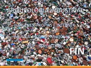 ARQUEOLOGIA INDUSTRIAL
EBANISMAR@GMAIL.COM
FIN
 