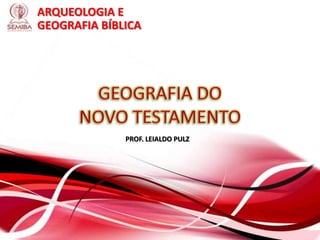 ARQUEOLOGIA E
GEOGRAFIA BÍBLICA
PROF. LEIALDO PULZ
 