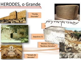 HERODES, o Grande
“Portão
Dourado”
“Templo de
Herodes”
Sepulcro (?)
Moeda inscrição
"Basileus Herodon"
Cesaréia
 