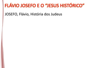 FLÁVIO JOSEFO E O “JESUS HISTÓRICO”
JOSEFO, Flávio, História dos Judeus
 