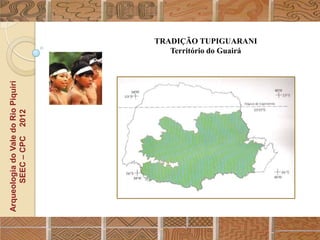 Arqueologia do Vale do Rio Piquiri
      SEEC – CPC 2012


                                        Território do Guairá
                                     TRADIÇÃO TUPIGUARANI
 