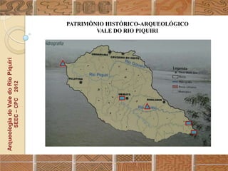 PATRIMÔNIO HISTÓRICO-ARQUEOLÓGICO
                                                          VALE DO RIO PIQUIRI
Arqueologia do Vale do Rio Piquiri
                                      2012
                                     SEEC – CPC
 