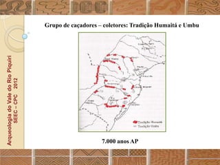 Grupo de caçadores – coletores: Tradição Humaitá e Umbu
Arqueologia do Vale do Rio Piquiri
                                      2012
                                     SEEC – CPC




                                                                      7.000 anos AP
 