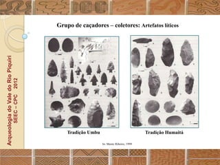 Grupo de caçadores – coletores: Artefatos líticos
Arqueologia do Vale do Rio Piquiri
                                      2012
                                     SEEC – CPC




                                                      Tradição Umbu                             Tradição Humaitá

                                                                      In: Mentz Ribeiro, 1999
 